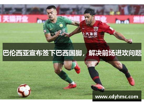 巴伦西亚宣布签下巴西国脚，解决前场进攻问题