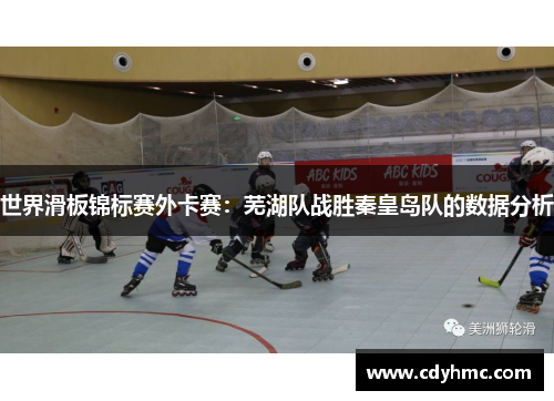 世界滑板锦标赛外卡赛：芜湖队战胜秦皇岛队的数据分析