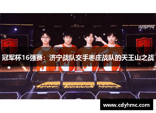 冠军杯16强赛：济宁战队交手枣庄战队的天王山之战