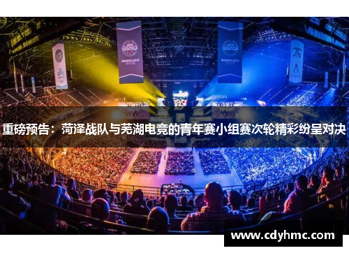 重磅预告：菏泽战队与芜湖电竞的青年赛小组赛次轮精彩纷呈对决