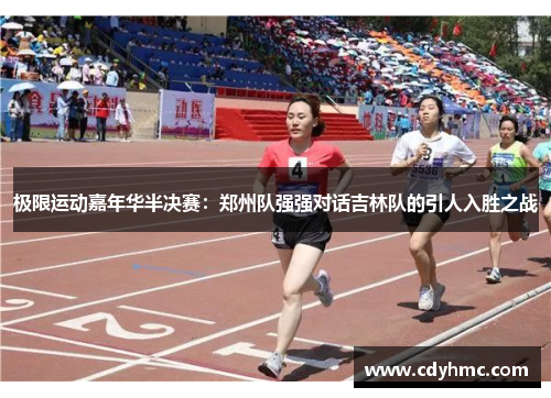 极限运动嘉年华半决赛：郑州队强强对话吉林队的引人入胜之战