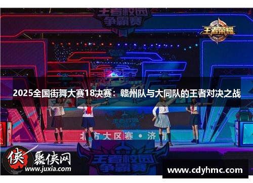 2025全国街舞大赛18决赛：赣州队与大同队的王者对决之战