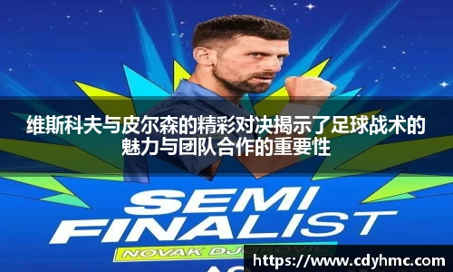 维斯科夫与皮尔森的精彩对决揭示了足球战术的魅力与团队合作的重要性