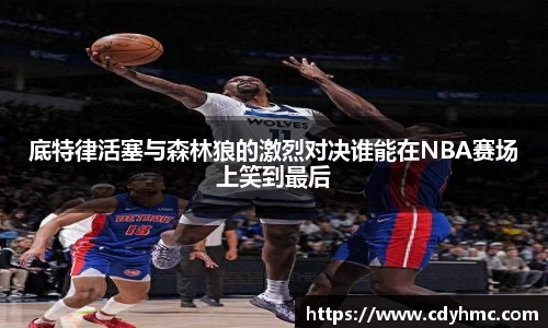 底特律活塞与森林狼的激烈对决谁能在NBA赛场上笑到最后