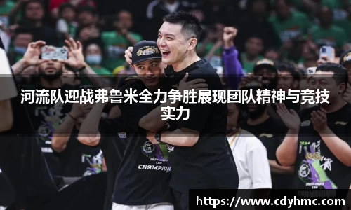 河流队迎战弗鲁米全力争胜展现团队精神与竞技实力
